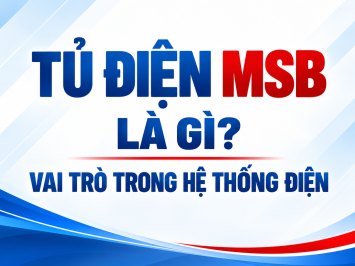 TỦ ĐIỆN MSB LÀ GÌ? VAI TRÒ TRONG HỆ THỐNG ĐIỆN
