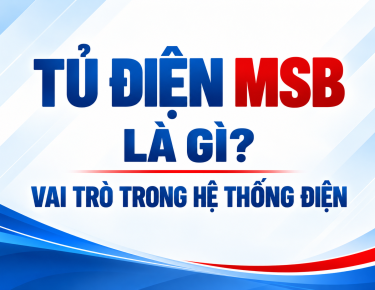 TỦ ĐIỆN MSB LÀ GÌ? VAI TRÒ TRONG HỆ THỐNG ĐIỆN