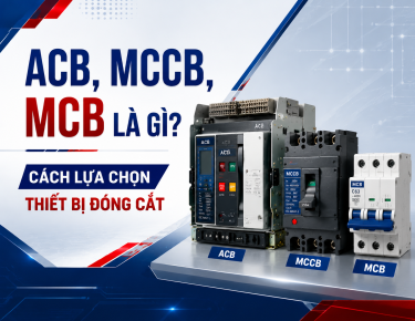 ACB, MCCB, MCB LÀ GÌ? CÁCH LỰA CHỌN THIẾT BỊ ĐÓNG CẮT PHÙ HỢP CHO HỆ THỐNG ĐIỆN